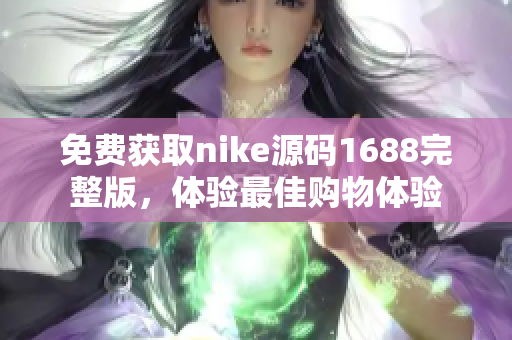 免费获取nike源码1688完整版，体验最佳购物体验