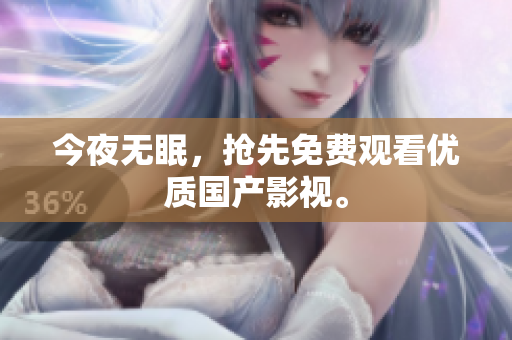 今夜无眠，抢先免费观看优质国产影视。