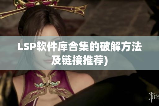LSP软件库合集的破解方法及链接推荐)