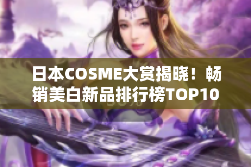 日本COSME大赏揭晓！畅销美白新品排行榜TOP10