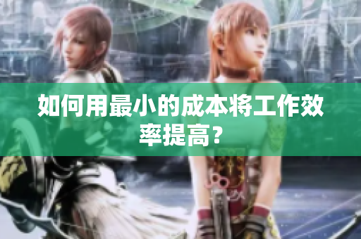 如何用最小的成本将工作效率提高？