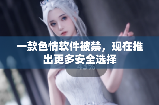 一款色情软件被禁，现在推出更多安全选择