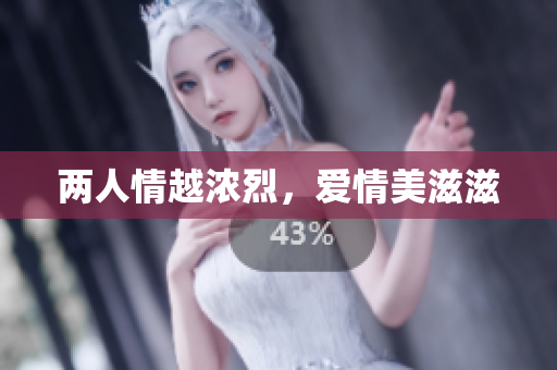 两人情越浓烈，爱情美滋滋