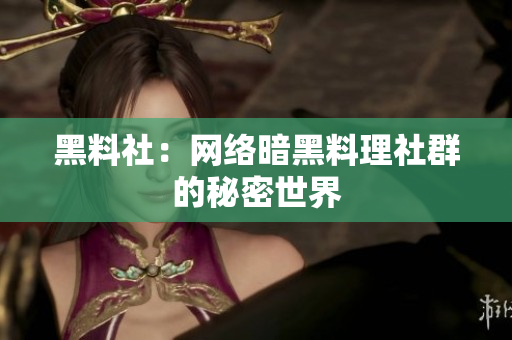 黑料社：网络暗黑料理社群的秘密世界