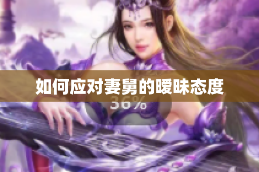 如何应对妻舅的暧昧态度