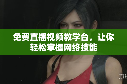 免费直播视频教学台，让你轻松掌握网络技能
