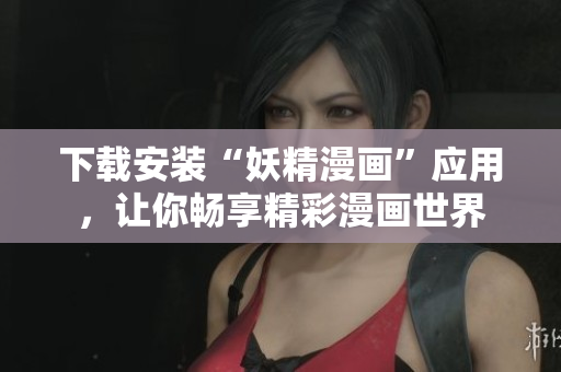 下载安装“妖精漫画”应用，让你畅享精彩漫画世界