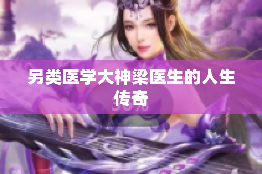 另类医学大神梁医生的人生传奇