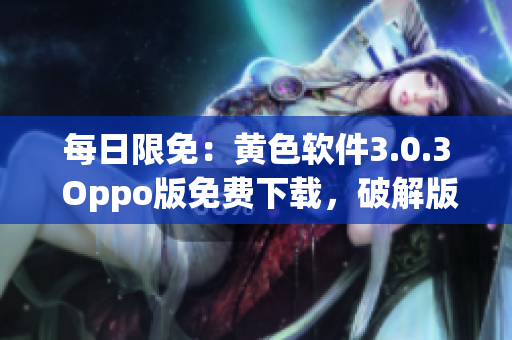 每日限免：黄色软件3.0.3 Oppo版免费下载，破解版优化更新