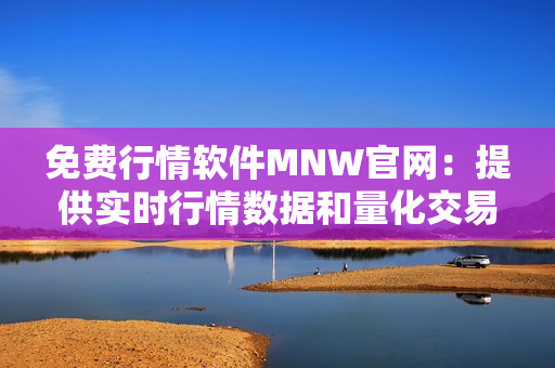 免费行情软件MNW官网：提供实时行情数据和量化交易工具