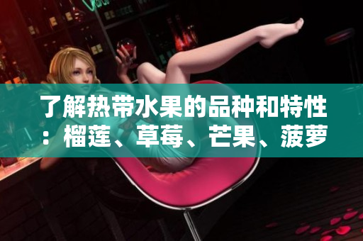了解热带水果的品种和特性：榴莲、草莓、芒果、菠萝和香蕉