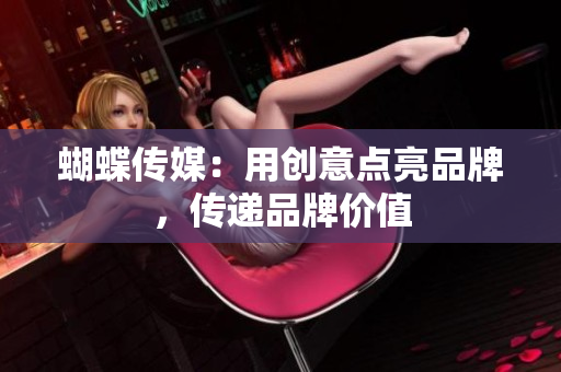 蝴蝶传媒：用创意点亮品牌，传递品牌价值