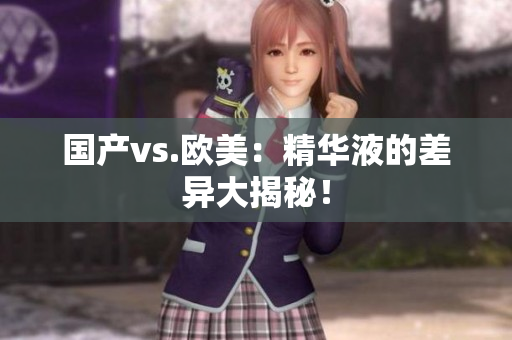国产vs.欧美：精华液的差异大揭秘！