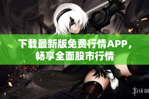 下载最新版免费行情APP，畅享全面股市行情