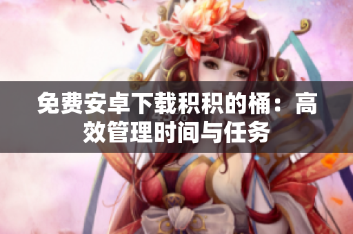 免费安卓下载积积的桶：高效管理时间与任务