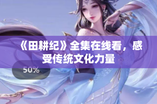 《田耕纪》全集在线看，感受传统文化力量