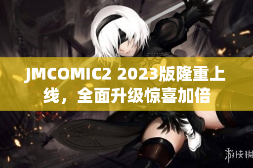 JMCOMIC2 2023版隆重上线，全面升级惊喜加倍