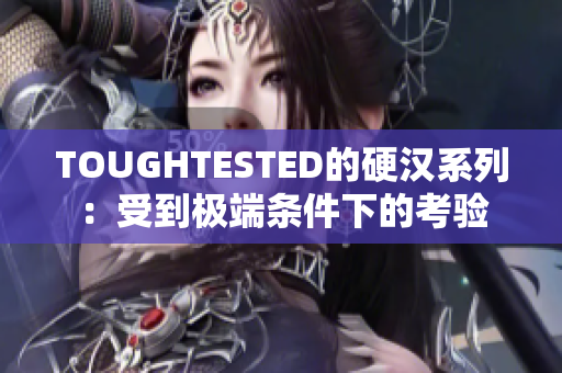 TOUGHTESTED的硬汉系列：受到极端条件下的考验