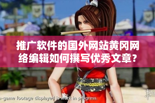 推广软件的国外网站黄冈网络编辑如何撰写优秀文章？