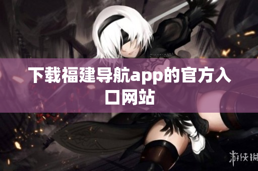 下载福建导航app的官方入口网站