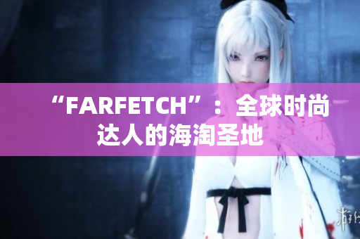 “FARFETCH”：全球时尚达人的海淘圣地