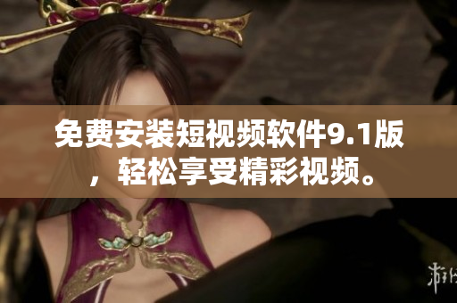 免费安装短视频软件9.1版，轻松享受精彩视频。