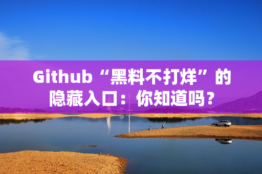 Github“黑料不打烊”的隐藏入口：你知道吗？