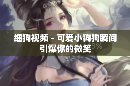 细狗视频 - 可爱小狗狗瞬间引爆你的微笑