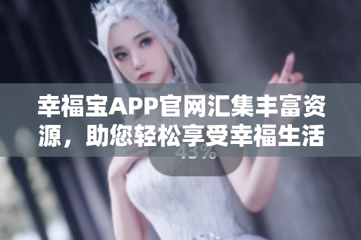 幸福宝APP官网汇集丰富资源，助您轻松享受幸福生活
