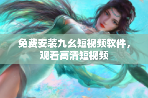 免费安装九幺短视频软件，观看高清短视频