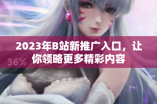 2023年B站新推广入口，让你领略更多精彩内容