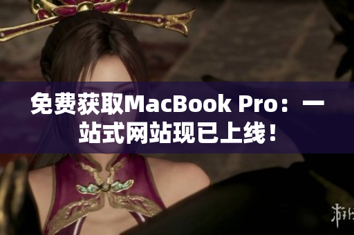 免费获取MacBook Pro：一站式网站现已上线！