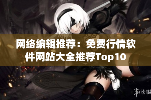 网络编辑推荐：免费行情软件网站大全推荐Top10