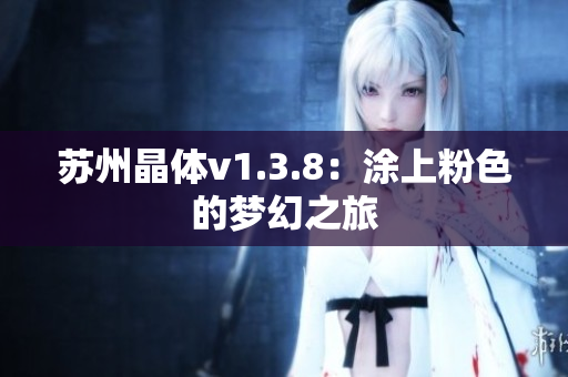 苏州晶体v1.3.8：涂上粉色的梦幻之旅
