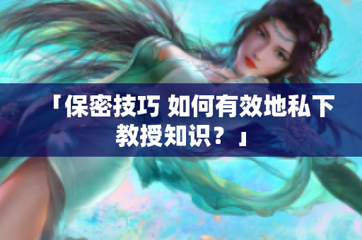 「保密技巧 如何有效地私下教授知识？」