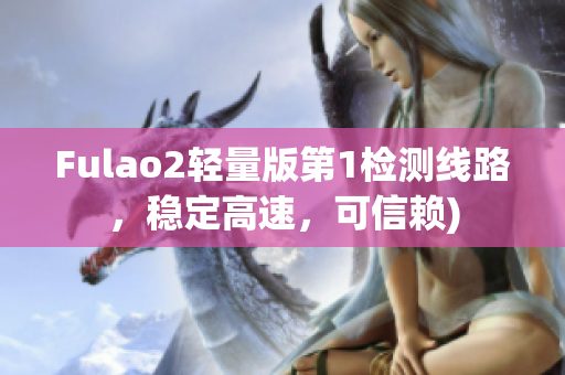 Fulao2轻量版第1检测线路，稳定高速，可信赖)