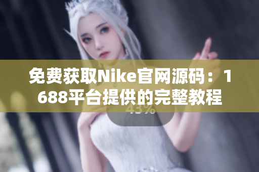 免费获取Nike官网源码：1688平台提供的完整教程