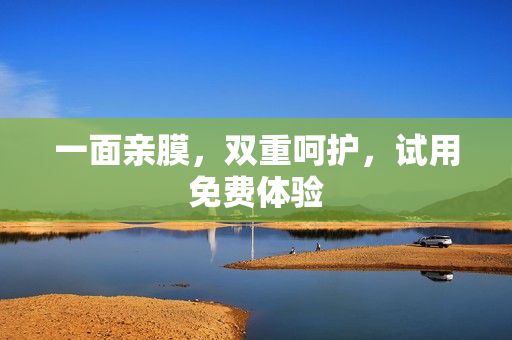 一面亲膜，双重呵护，试用免费体验