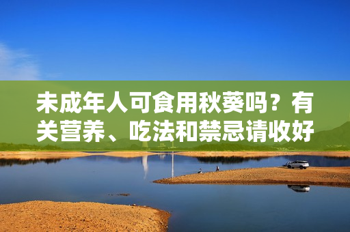 未成年人可食用秋葵吗？有关营养、吃法和禁忌请收好！
