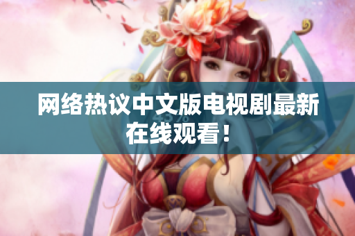 网络热议中文版电视剧最新在线观看！