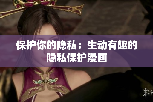保护你的隐私：生动有趣的隐私保护漫画