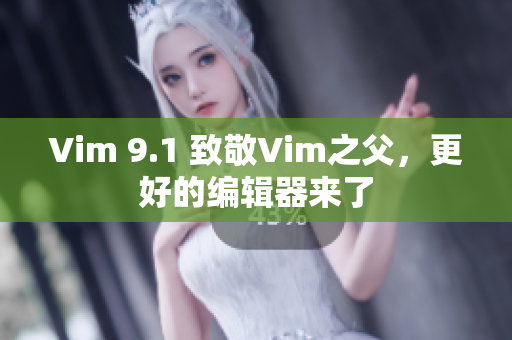 Vim 9.1 致敬Vim之父，更好的编辑器来了