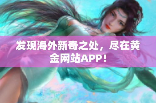 发现海外新奇之处，尽在黄金网站APP！