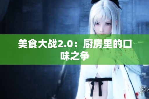 美食大战2.0：厨房里的口味之争