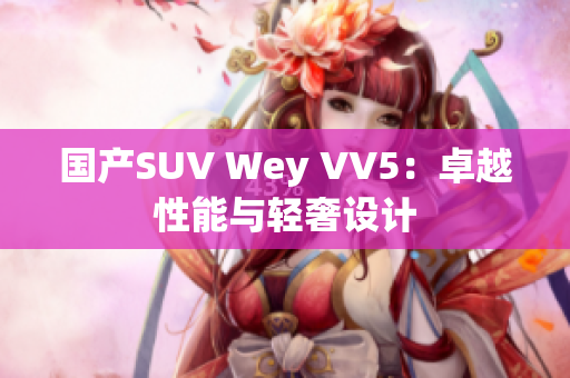 国产SUV Wey VV5：卓越性能与轻奢设计