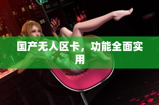 国产无人区卡，功能全面实用