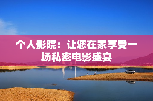 个人影院：让您在家享受一场私密电影盛宴