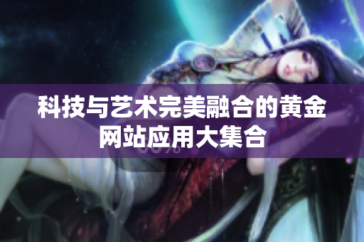 科技与艺术完美融合的黄金网站应用大集合