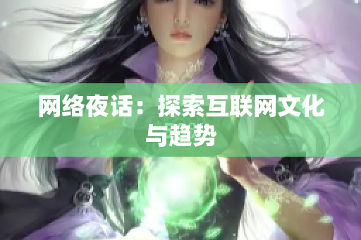 网络夜话：探索互联网文化与趋势
