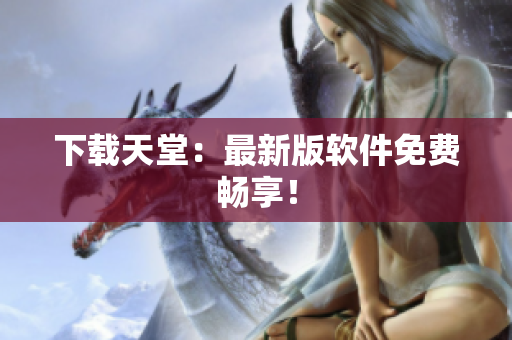 下载天堂：最新版软件免费畅享！